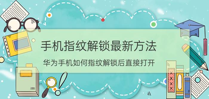 手机指纹解锁最新方法 华为手机如何指纹解锁后直接打开？